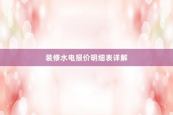 装修水电报价明细表详解