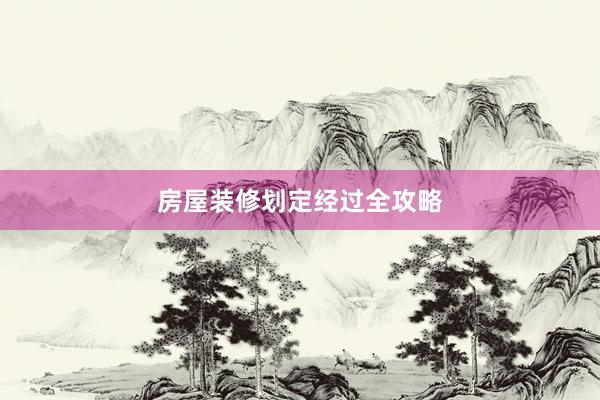 房屋装修划定经过全攻略